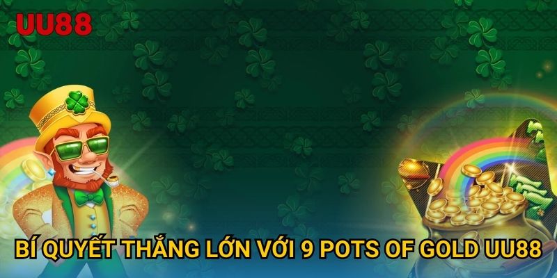 Bí quyết thắng lớn với 9 Pots of Gold UU88