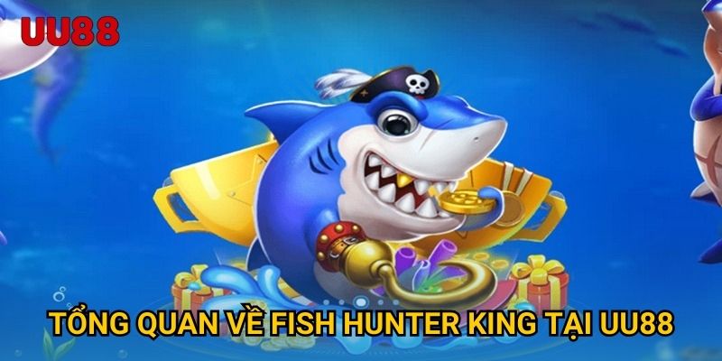 Tổng quan về Fish Hunter King tại UU88