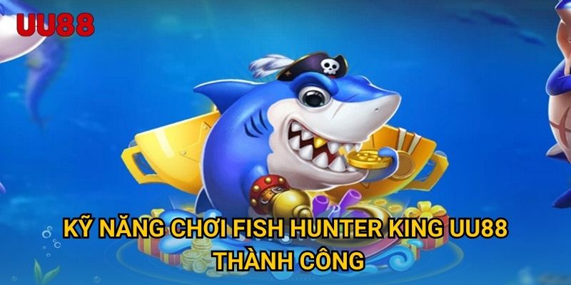 Kỹ năng chơi Fish Hunter King UU88 thành công